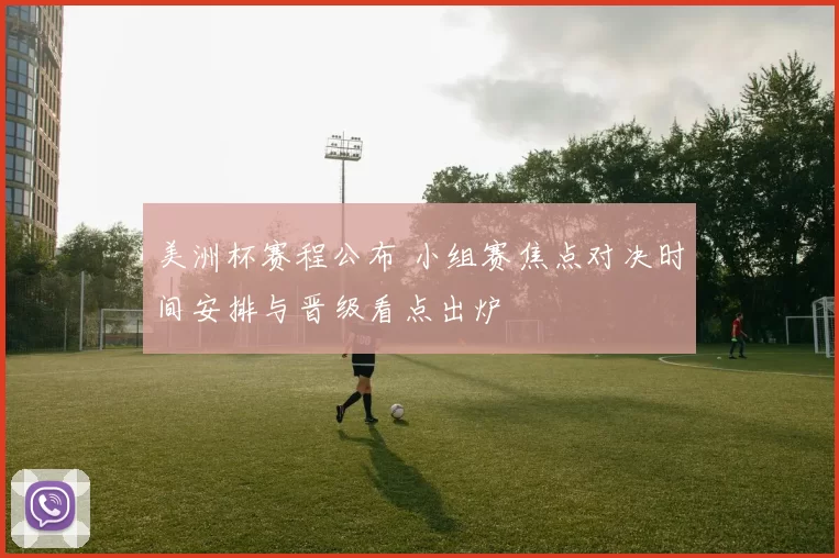 美洲杯赛程公布 小组赛焦点对决时间安排与晋级看点出炉