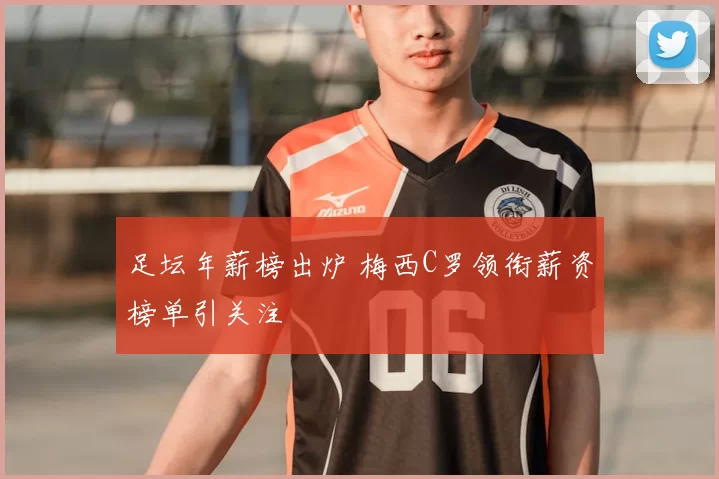 足坛年薪榜出炉 梅西C罗领衔薪资榜单引关注