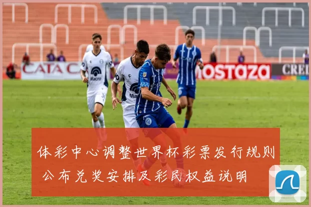 体彩中心调整世界杯彩票发行规则 公布兑奖安排及彩民权益说明