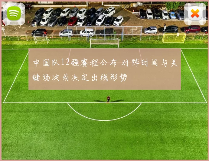 中国队12强赛程公布 对阵时间与关键场次或决定出线形势