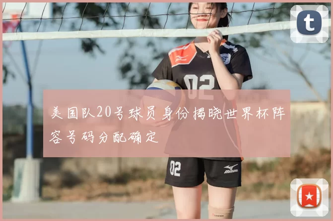 美国队20号球员身份揭晓世界杯阵容号码分配确定
