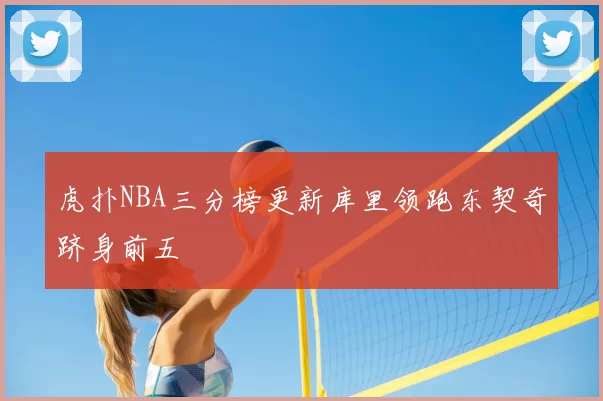 虎扑NBA三分榜更新库里领跑东契奇跻身前五