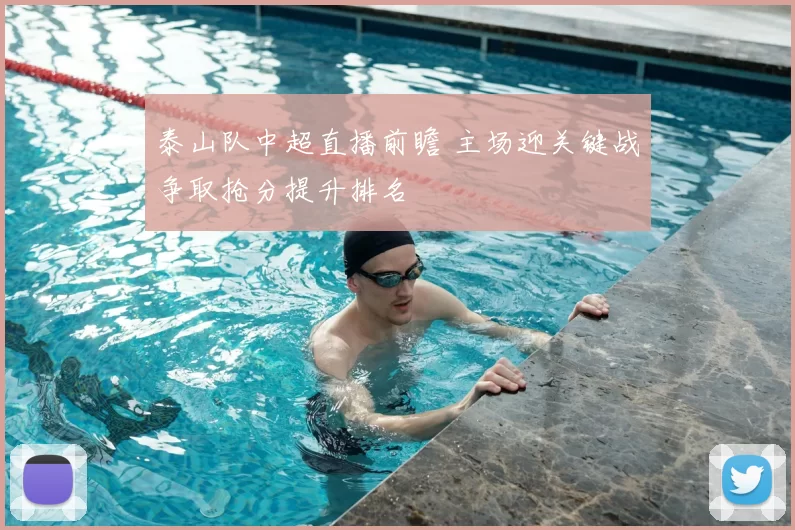 泰山队中超直播前瞻 主场迎关键战争取抢分提升排名