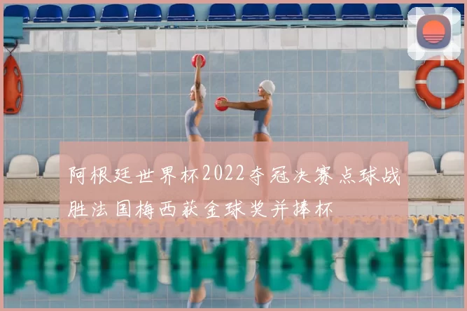 阿根廷世界杯2022夺冠决赛点球战胜法国梅西获金球奖并捧杯