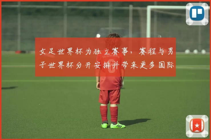 女足世界杯为独立赛事，赛程与男子世界杯分开安排并带来更多国际关注