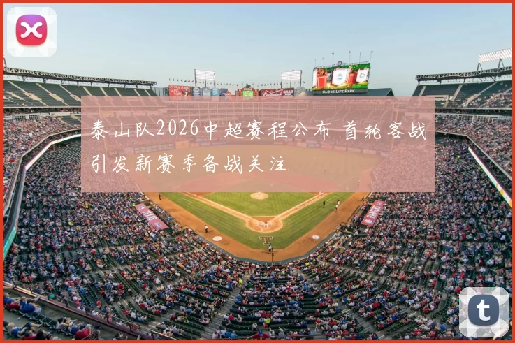 泰山队2026中超赛程公布 首轮客战引发新赛季备战关注