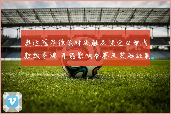 奥运冠军德俄对决触及奖金分配与数额争端 可能影响参赛及奖励机制