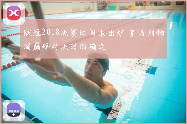 欧冠2018决赛时间表出炉 皇马利物浦巅峰对决时间确定