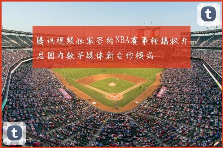 腾讯视频独家签约NBA赛事转播权开启国内数字媒体新合作模式