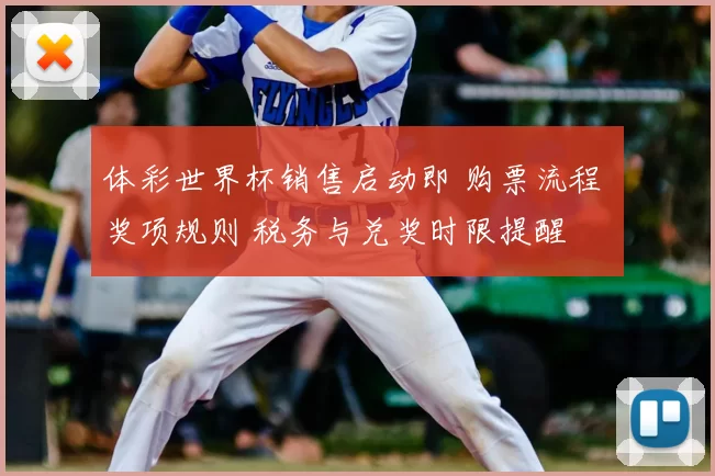 体彩世界杯销售启动即 购票流程 奖项规则 税务与兑奖时限提醒