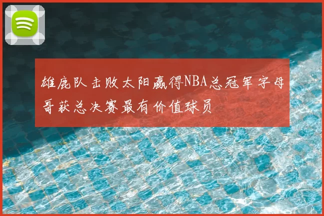 雄鹿队击败太阳赢得NBA总冠军字母哥获总决赛最有价值球员