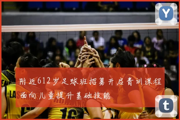 附近612岁足球班招募开启青训课程面向儿童提升基础技能