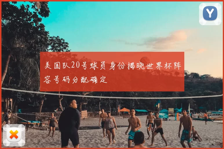 美国队20号球员身份揭晓世界杯阵容号码分配确定