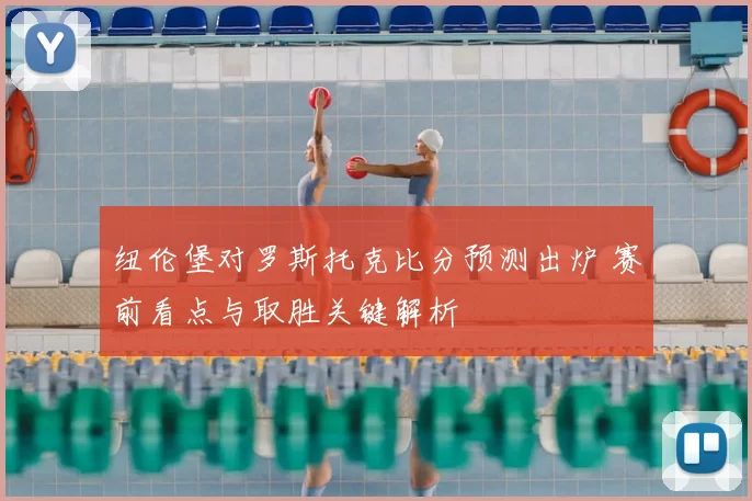 纽伦堡对罗斯托克比分预测出炉 赛前看点与取胜关键解析