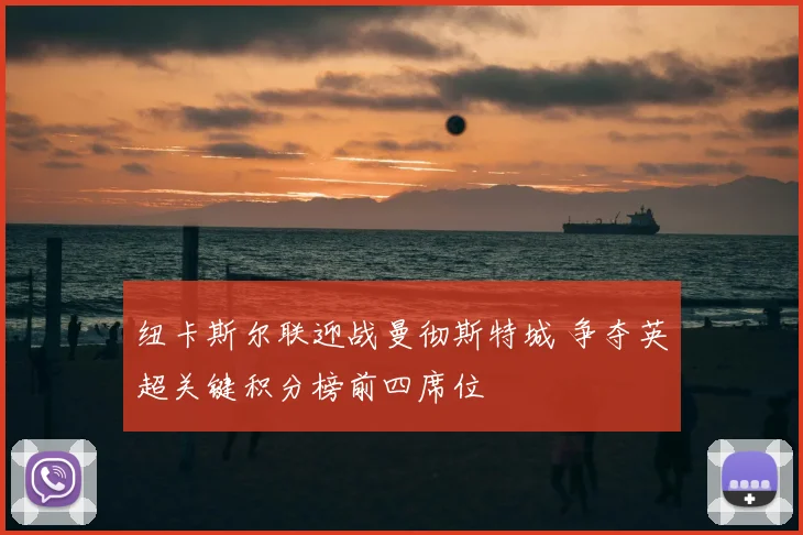 纽卡斯尔联迎战曼彻斯特城 争夺英超关键积分榜前四席位