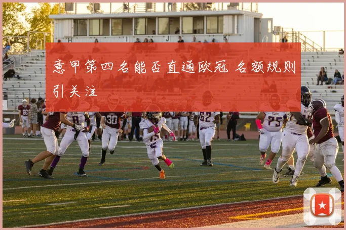 意甲第四名能否直通欧冠 名额规则引关注