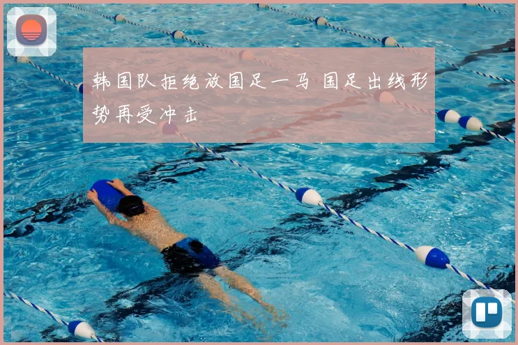 韩国队拒绝放国足一马 国足出线形势再受冲击