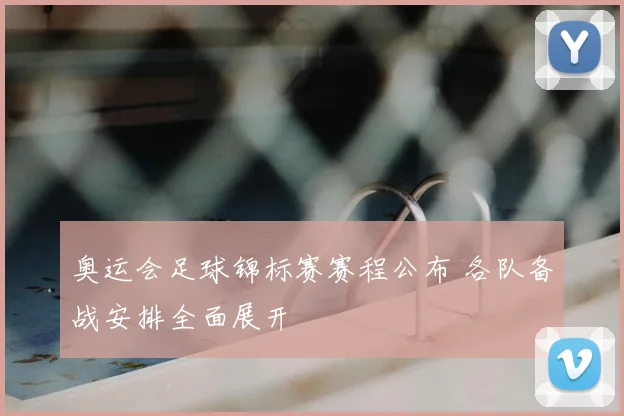奥运会足球锦标赛赛程公布 各队备战安排全面展开