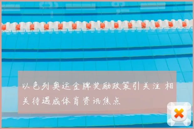 以色列奥运金牌奖励政策引关注 相关待遇成体育资讯焦点