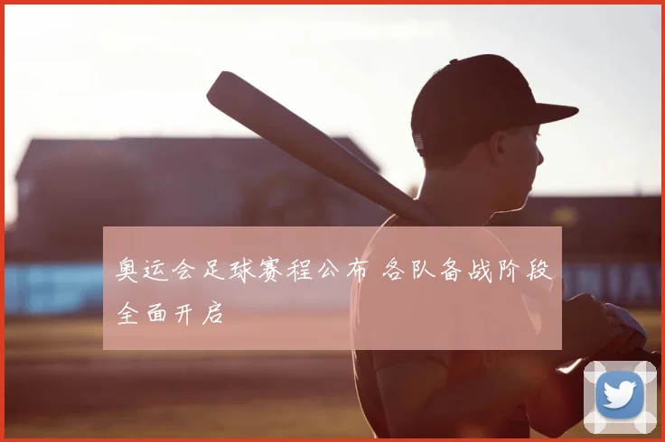 奥运会足球赛程公布 各队备战阶段全面开启