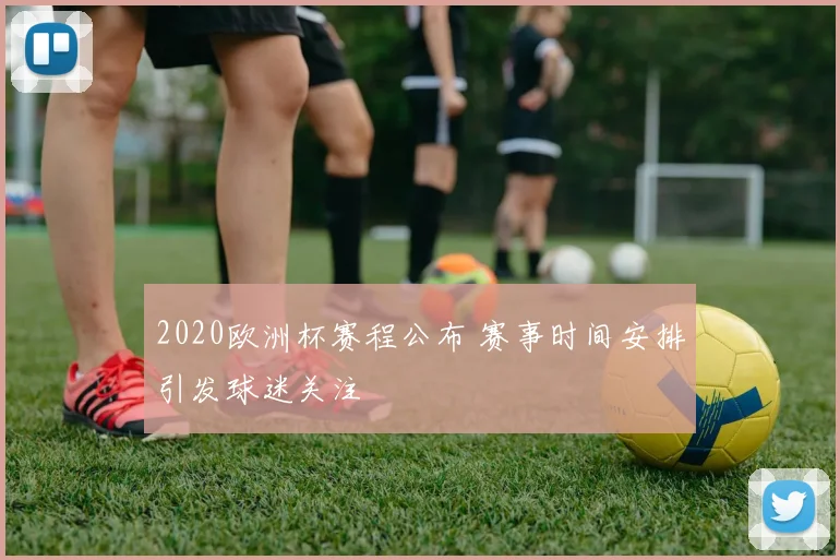 2020欧洲杯赛程公布 赛事时间安排引发球迷关注