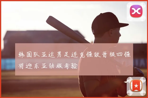 韩国队亚运男足连克强敌晋级四强将迎东亚劲旅考验