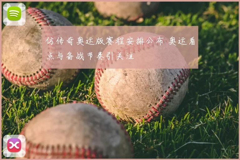 仿传奇奥运版赛程安排公布 奥运看点与备战节奏引关注
